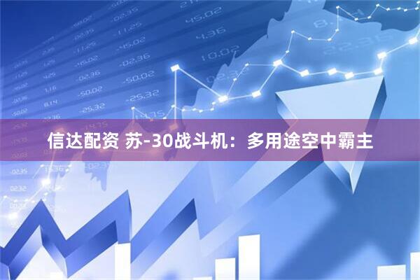 信达配资 苏-30战斗机：多用途空中霸主