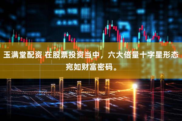 玉满堂配资 在股票投资当中，六大倍量十字星形态宛如财富密码。