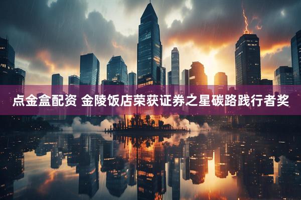 点金盒配资 金陵饭店荣获证券之星碳路践行者奖