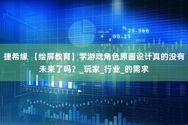 捷希缘 【绘屏教育】学游戏角色原画设计真的没有未来了吗？_玩家_行业_的需求