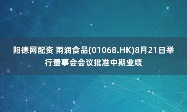 阳德网配资 雨润食品(01068.HK)8月21日举行董事会会议批准中期业绩