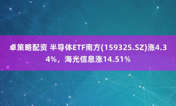 卓策略配资 半导体ETF南方(159325.SZ)涨4.34%，海光信息涨14.51%