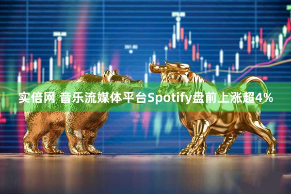 实倍网 音乐流媒体平台Spotify盘前上涨超4%